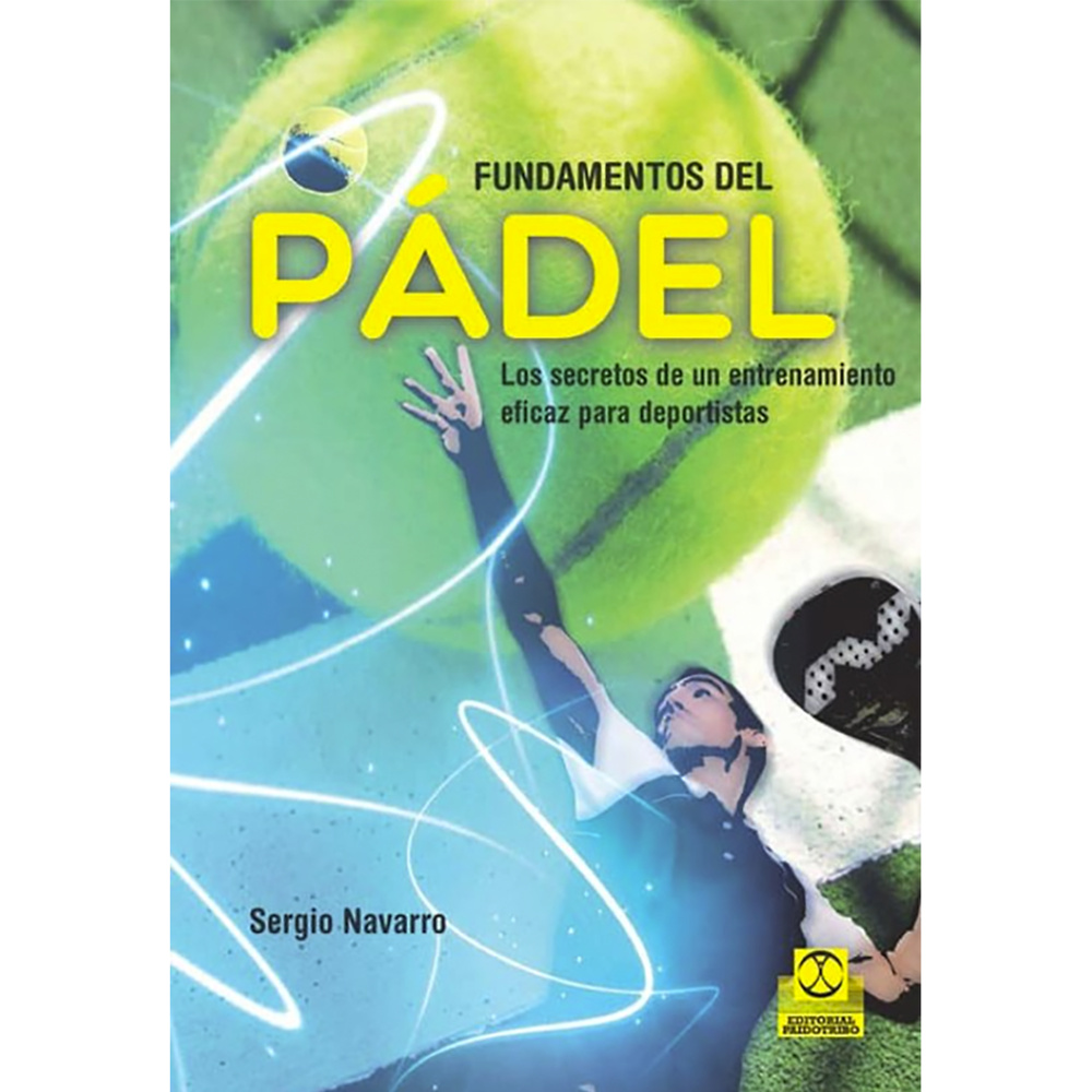 FUNDAMENTOS DEL PÁDEL. LOS SECRETOS DE UN ENTRENAMIENTO EFICAZ PARA DEPORTISTAS. 